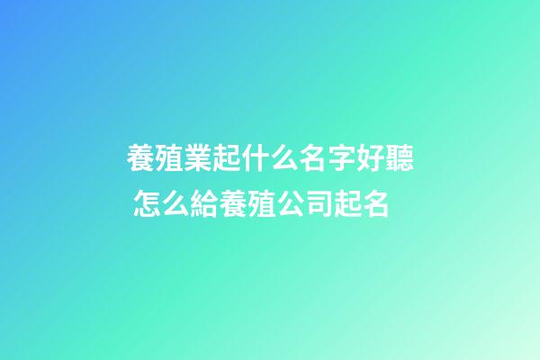 養殖業起什么名字好聽 怎么給養殖公司起名